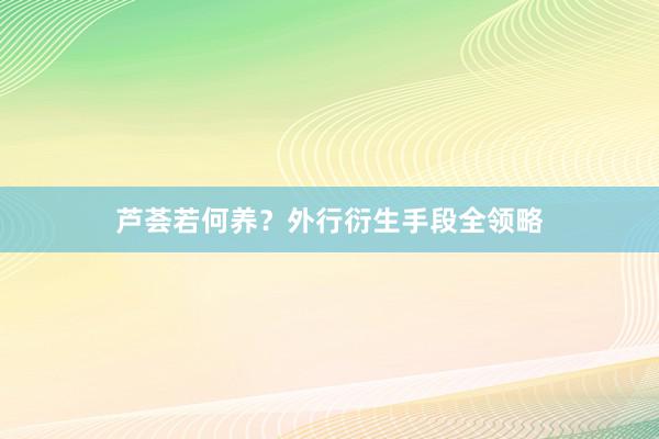芦荟若何养？外行衍生手段全领略