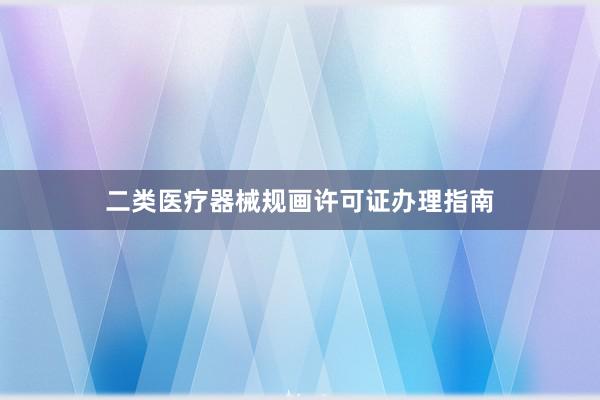 二类医疗器械规画许可证办理指南
