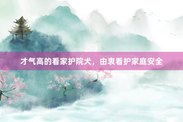 才气高的看家护院犬，由衷看护家庭安全