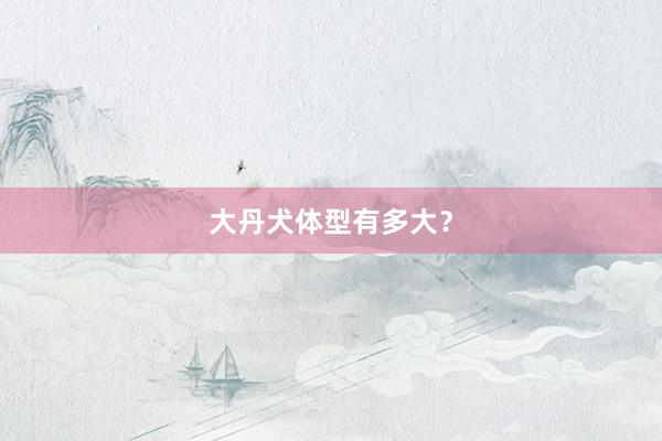大丹犬体型有多大？