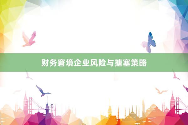 财务窘境企业风险与搪塞策略