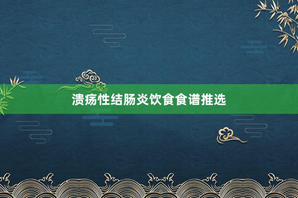 溃疡性结肠炎饮食食谱推选